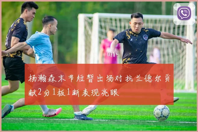 杨瀚森末节短暂出场对抗兰德尔贡献2分1板1断表现亮眼