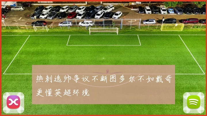 热刺选帅争议不断图多尔不如戴奇更懂英超环境